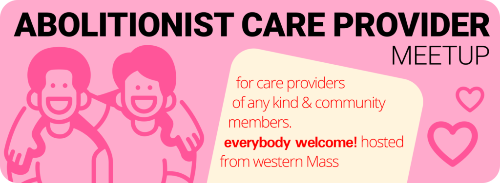 Abolitionist Provider Meetup. for care providers of any kind & community members. everybody welcome! hosted from western Mass.